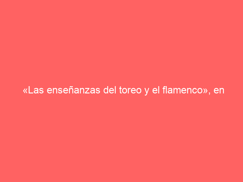 «Las enseñanzas del toreo y el flamenco», en la Semana Taurina de Vera