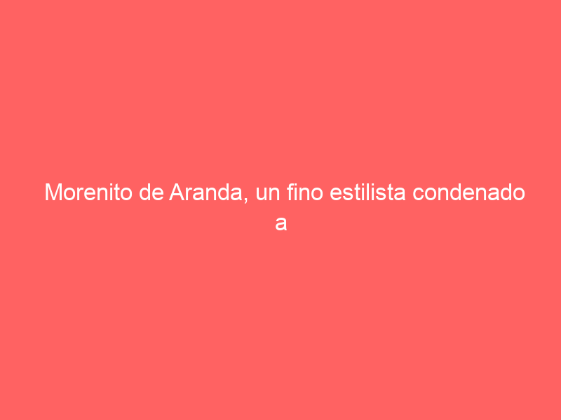 Morenito de Aranda, un fino estilista condenado a bailar con las más duras: «Esto te enseña a buscar dentro de ti»