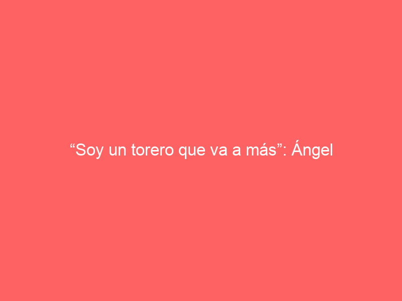 “Soy un torero que va a más”: Ángel Gabriel, integrante del tercer cartel sanmarqueño
