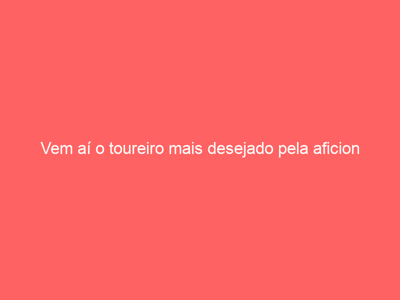 Vem aí o toureiro mais desejado pela aficion portuguesa! Não se fala de outra coisa!