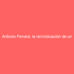 Antonio Ferrera: la reivindicación de un incombustible