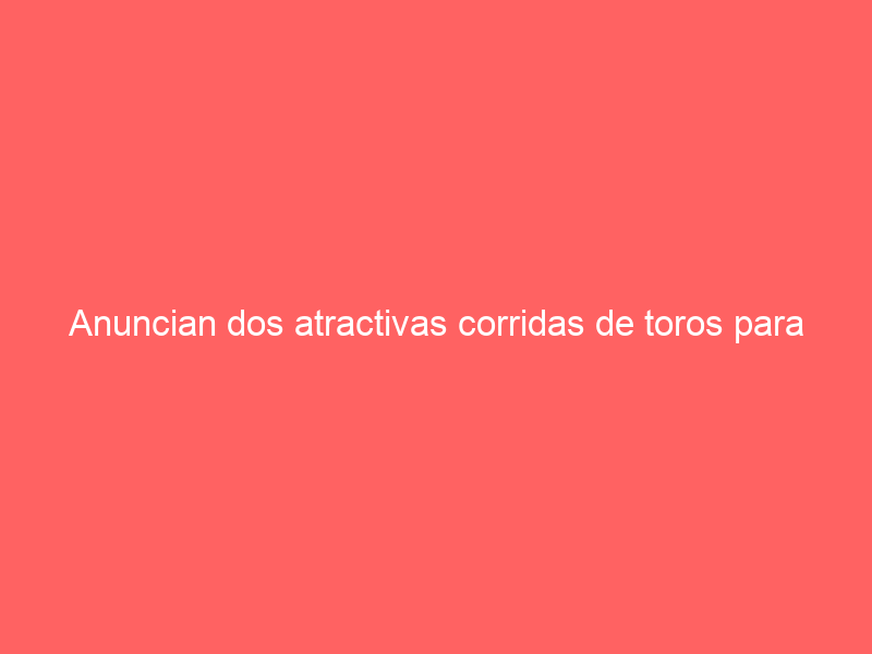 Anuncian dos atractivas corridas de toros para festejar la fundación de San Cristóbal de las Casas