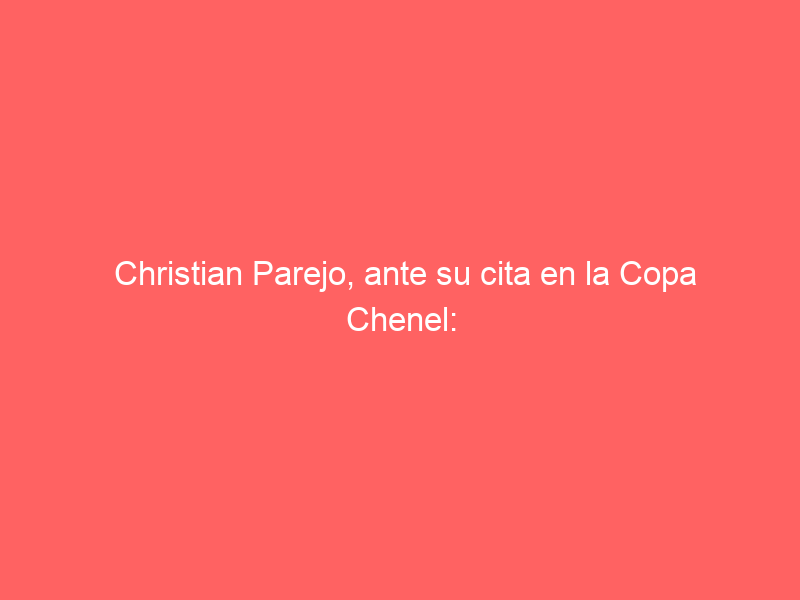 Christian Parejo, ante su cita en la Copa Chenel: «Espero que se vea reflejado todo el trabajo realizado durante el invierno»
