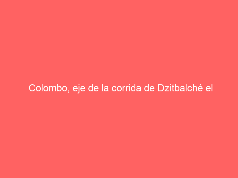 Colombo, eje de la corrida de Dzitbalché el próximo 24 de marzo