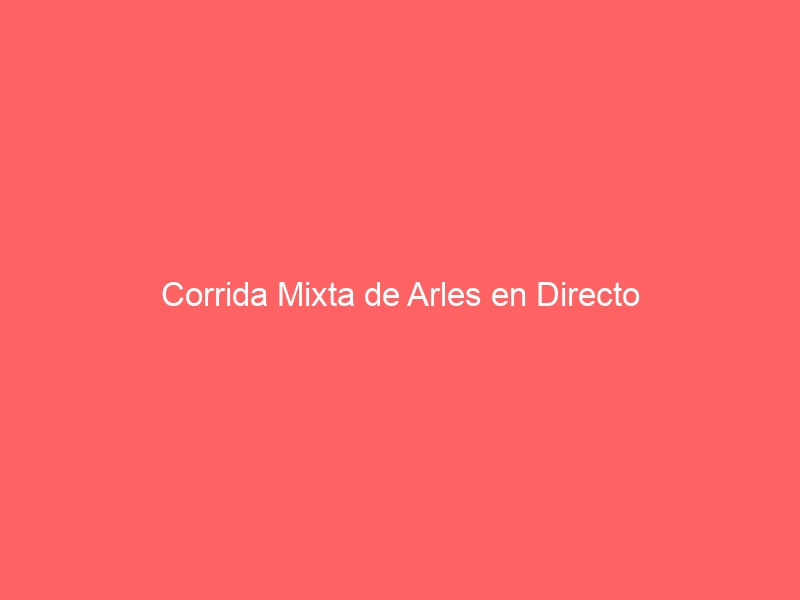 Corrida Mixta de Arles en Directo