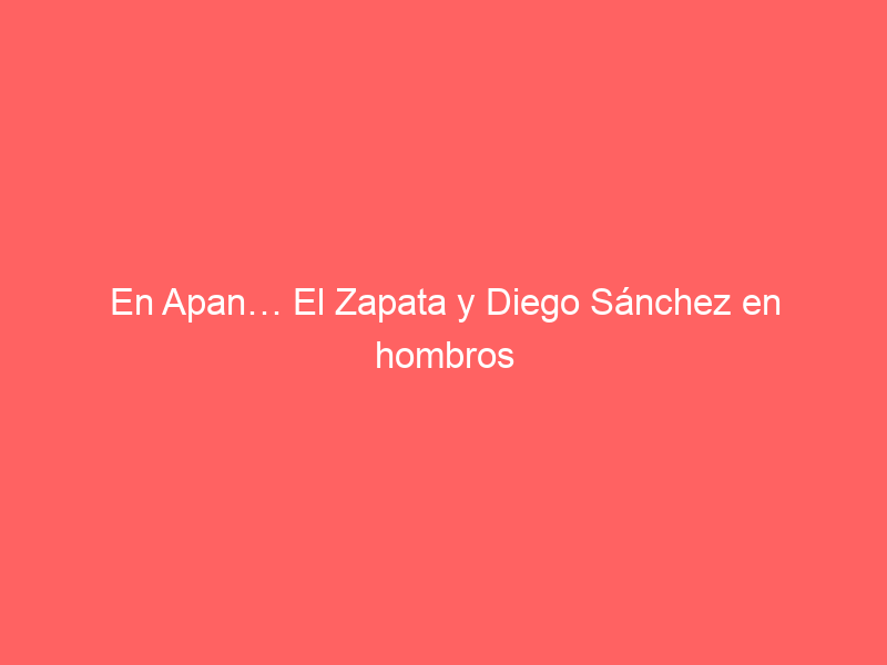 En Apan… El Zapata y Diego Sánchez en hombros