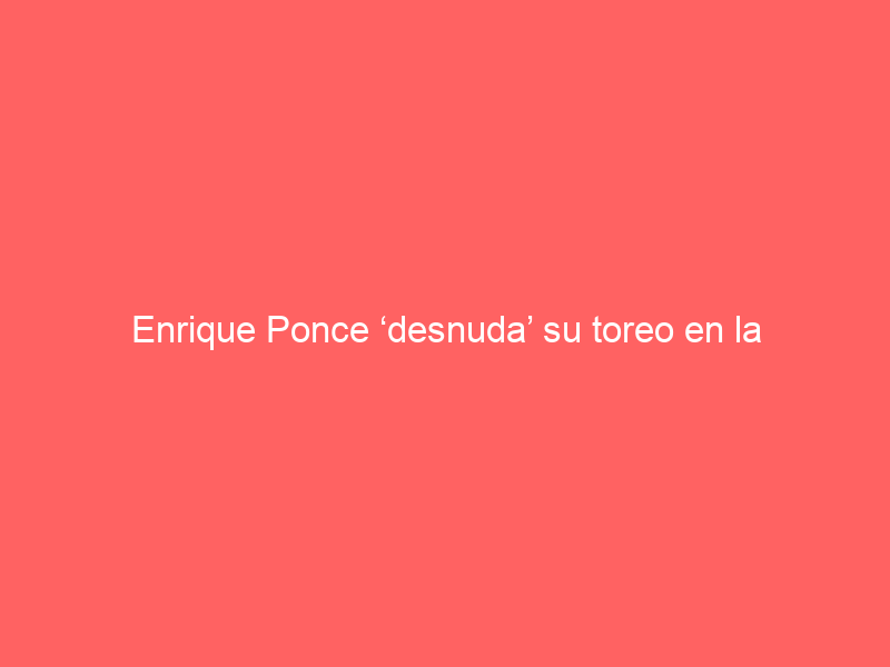 Enrique Ponce ‘desnuda’ su toreo en la asociación El Toro: «El valor no está en ponerse a topacarnero»