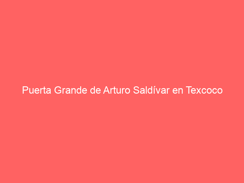 Puerta Grande de Arturo Saldívar en Texcoco