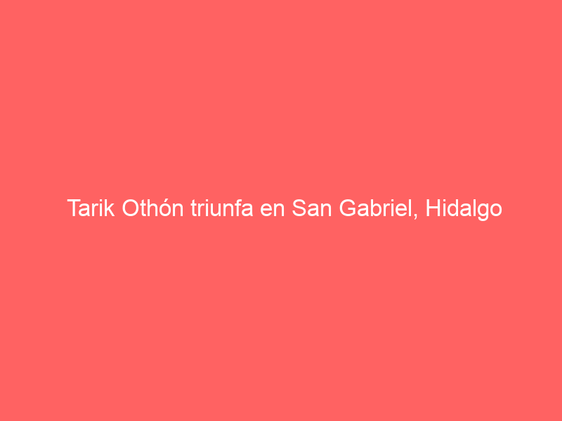 Tarik Othón triunfa en San Gabriel, Hidalgo