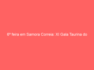6ª feira em Samora Correia: XI Gala Taurina do programa «Sombra Sol»/Iris Fm