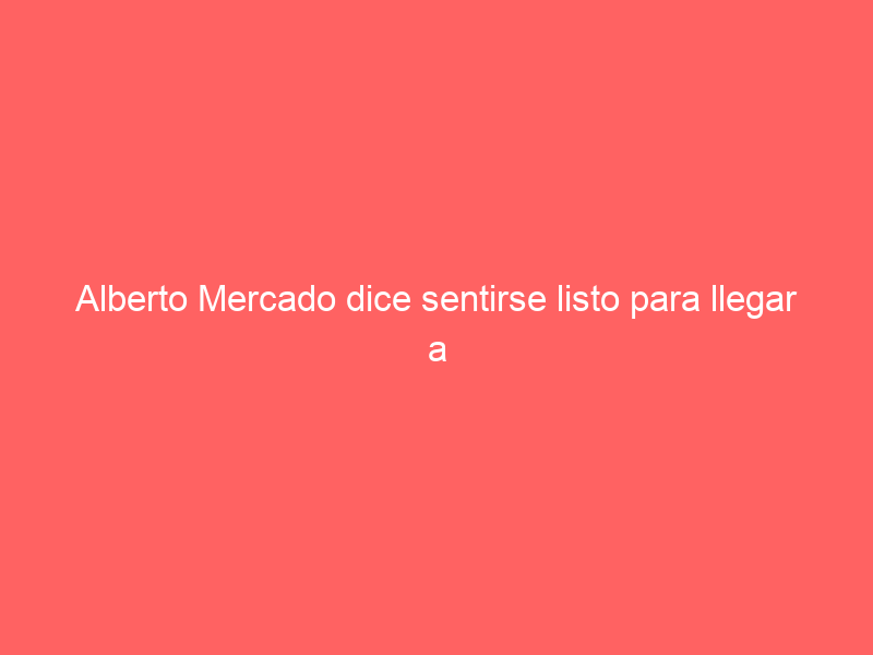 Alberto Mercado dice sentirse listo para llegar a una tierra tan taurina, integrante en el cartel de este domingo en La San Marcos