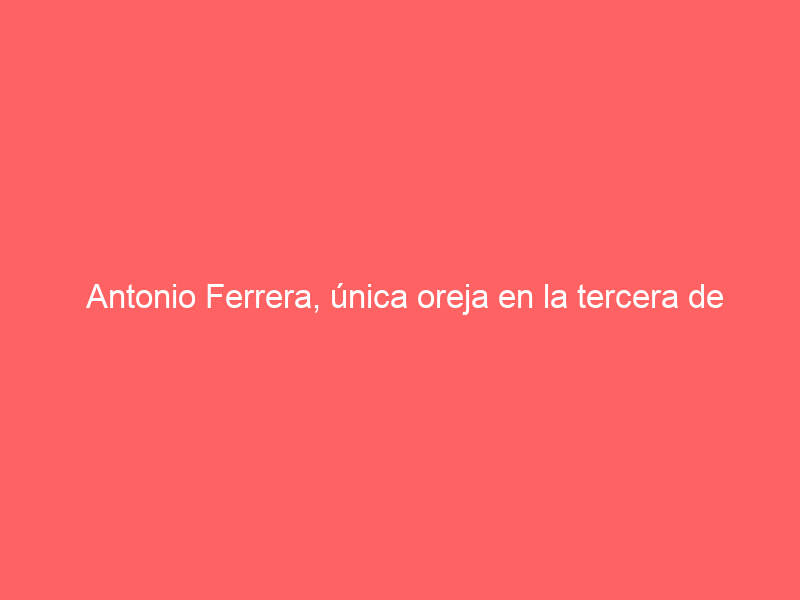 Antonio Ferrera, única oreja en la tercera de San Marcos