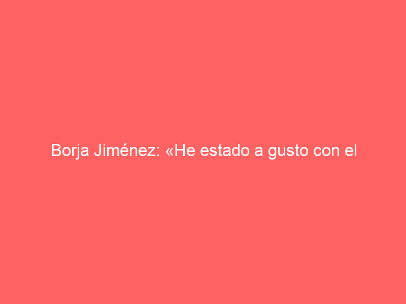 Borja Jiménez: «He estado a gusto con el tercero, una pena la espada»