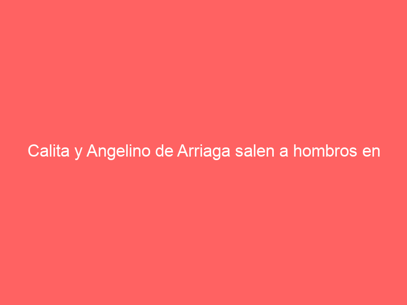 Calita y Angelino de Arriaga salen a hombros en Jerez, Zacatecas