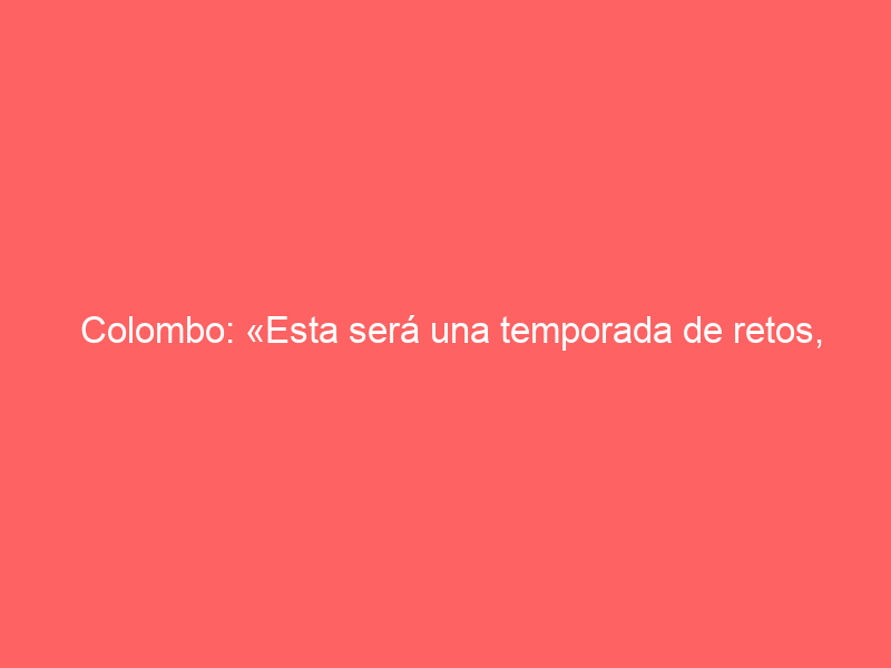 Colombo: «Esta será una temporada de retos, pero estoy preparado para todos ellos»