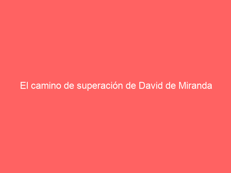 El camino de superación de David de Miranda hasta llegar a su tarde en Sevilla: intrahistoria de una difícil pero gloriosa senda