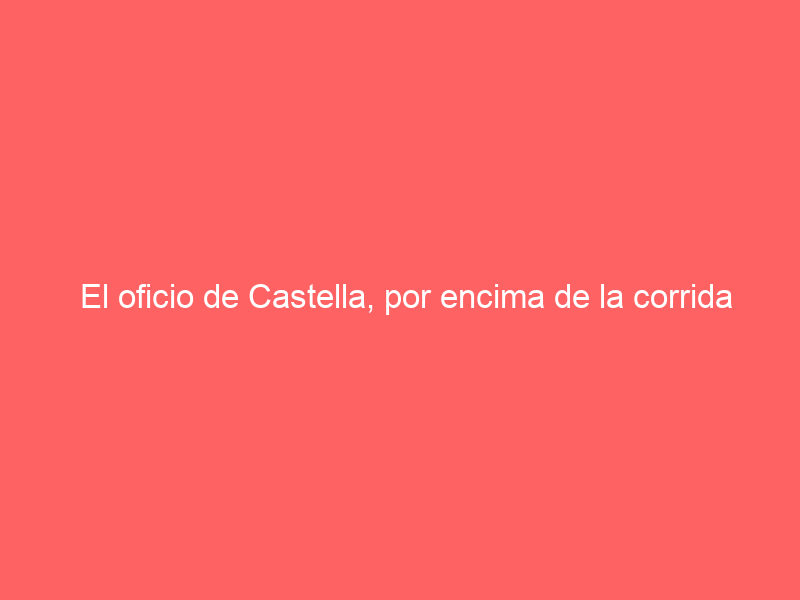 El oficio de Castella, por encima de la corrida en la octava de San Marcos
