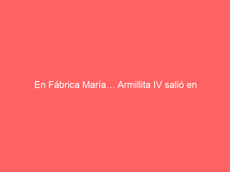 En Fábrica María… Armillita IV salió en hombros