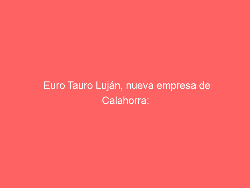Euro Tauro Luján, nueva empresa de Calahorra: cierra dos cartelazos a pie y a caballo