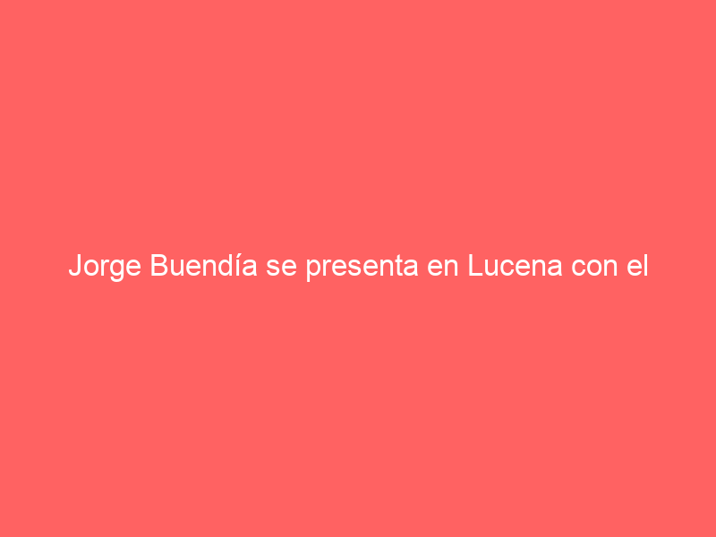 Jorge Buendía se presenta en Lucena con el festival de la Unión de Toreros