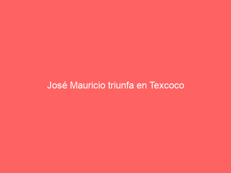 José Mauricio triunfa en Texcoco