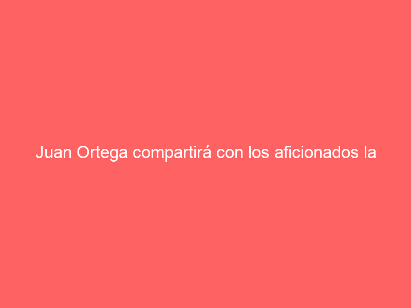 Juan Ortega compartirá con los aficionados la Jornada de Puertas Abiertas de Sevilla