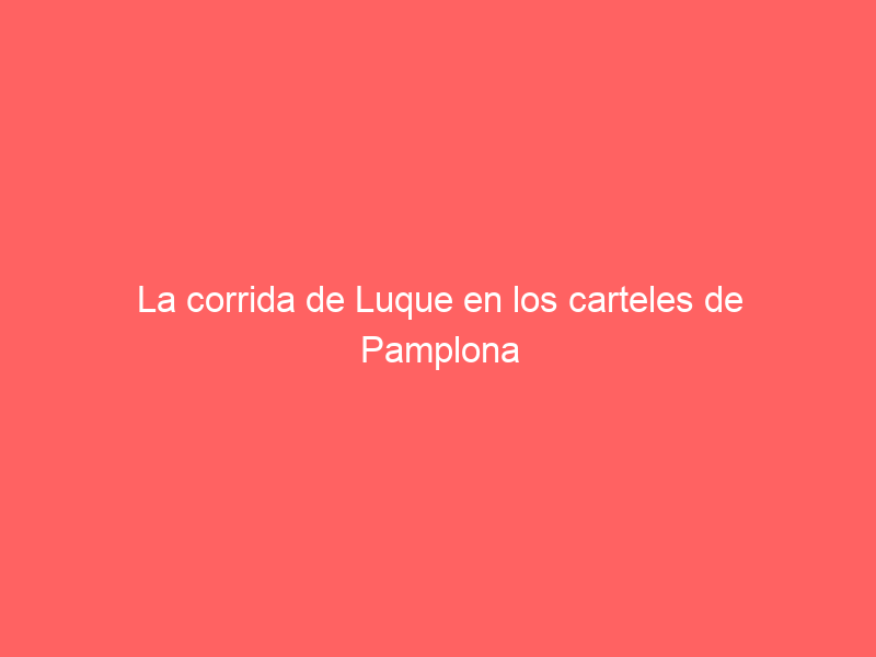 La corrida de Luque en los carteles de Pamplona 2024: estará en un cartel de boato