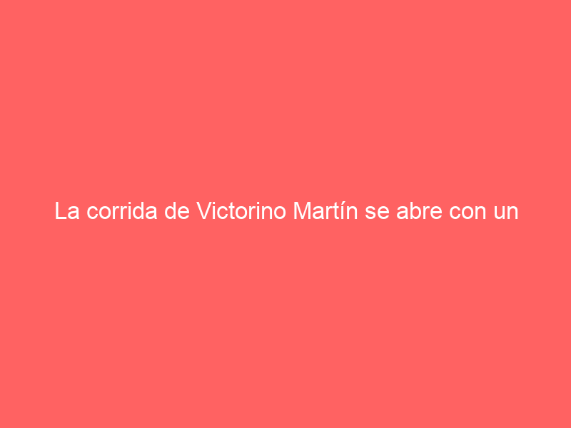 La corrida de Victorino Martín se abre con un ‘Disparate’