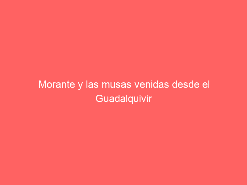 Morante y las musas venidas desde el Guadalquivir