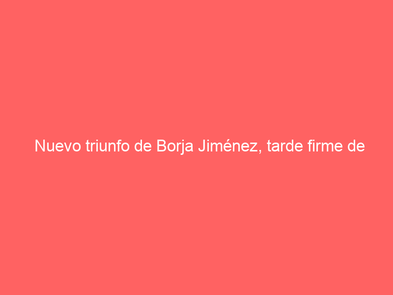 Nuevo triunfo de Borja Jiménez, tarde firme de Molina y arrollador debut de Torrejón