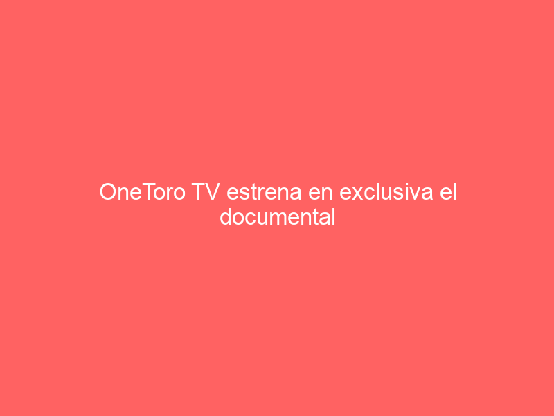 OneToro TV estrena en exclusiva el documental ‘Manzanares, el arte del toreo’