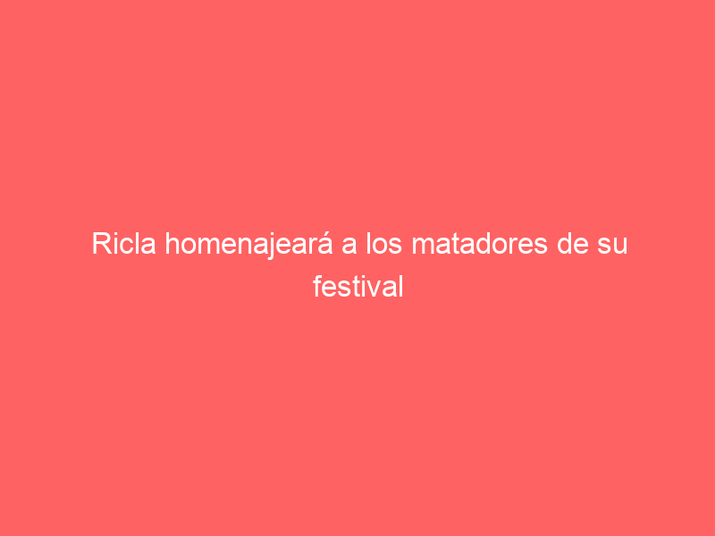 Ricla homenajeará a los matadores de su festival