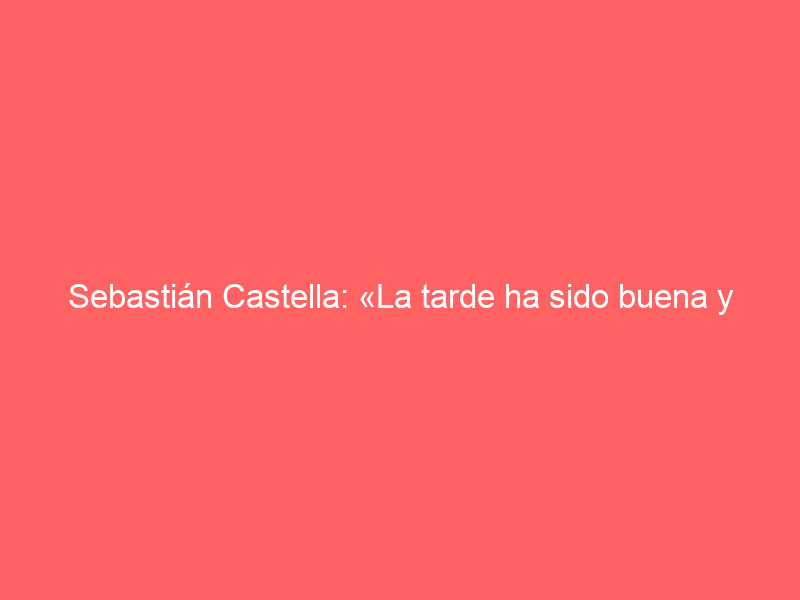 Sebastián Castella: «La tarde ha sido buena y positiva»