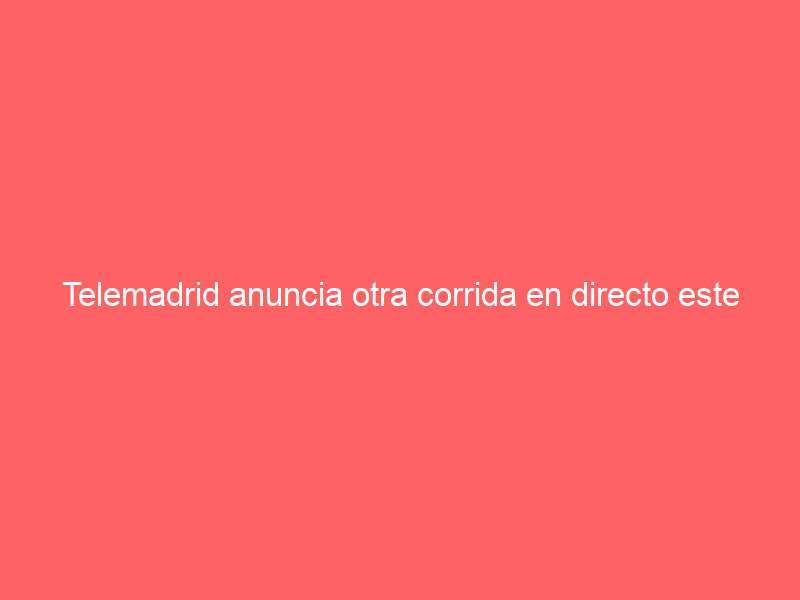 Telemadrid anuncia otra corrida en directo este fin de semana: este cartel dará para iniciar abril
