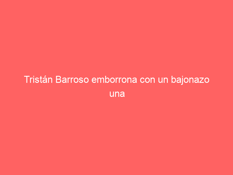 Tristán Barroso emborrona con un bajonazo una tesonera labor con el rajado primero