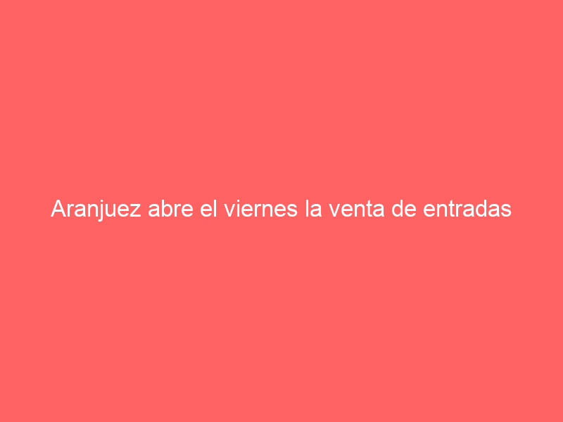 Aranjuez abre el viernes la venta de entradas físicas para el cartelazo del 2 de junio