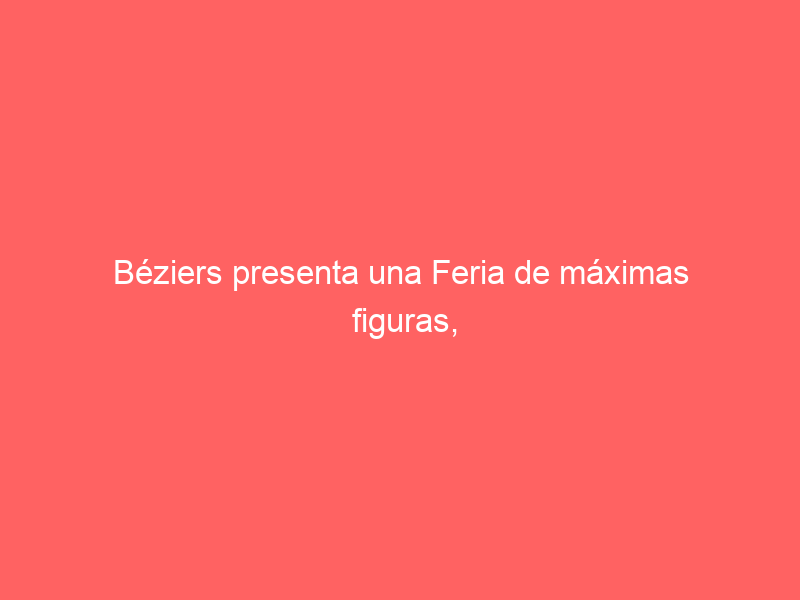 Béziers presenta una Feria de máximas figuras, revelaciones y un digno duelo para el adiós de Pablo Hermoso