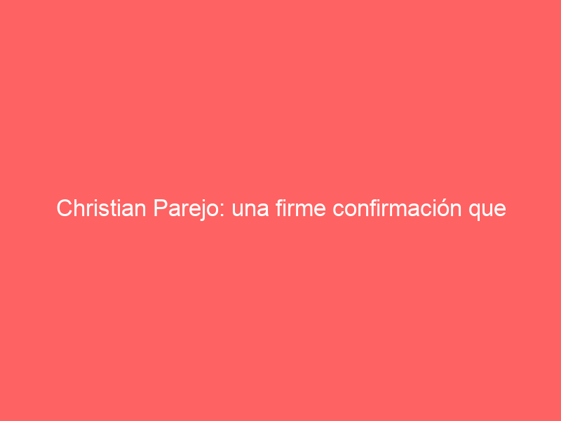 Christian Parejo: una firme confirmación que debe tener premio