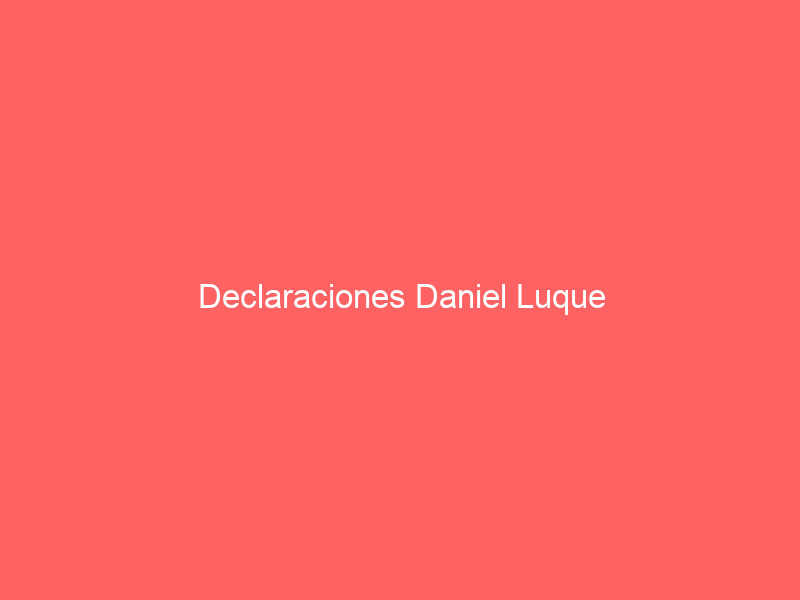 Declaraciones Daniel Luque