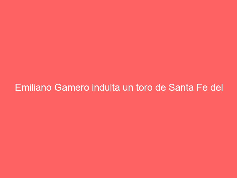Emiliano Gamero indulta un toro de Santa Fe del Campo en Monterrey