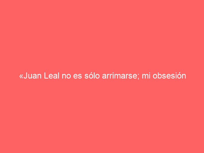 «Juan Leal no es sólo arrimarse; mi obsesión es seguir ahondando en el toreo fundamental»