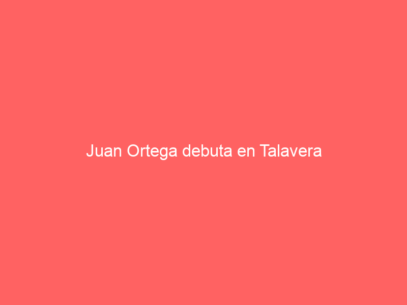 Juan Ortega debuta en Talavera