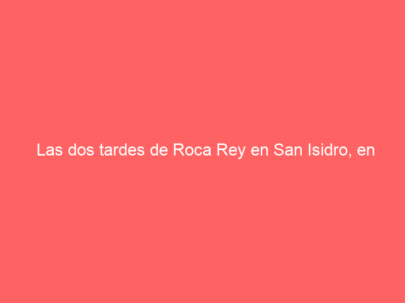 Las dos tardes de Roca Rey en San Isidro, en abierto