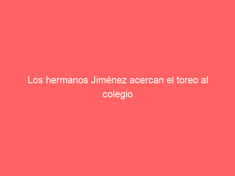 Los hermanos Jiménez acercan el toreo al colegio Tabladilla y cuelgan el “No hay billetes”