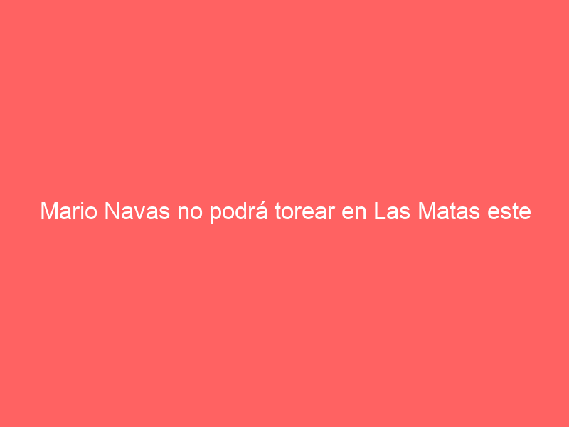 Mario Navas no podrá torear en Las Matas este jueves