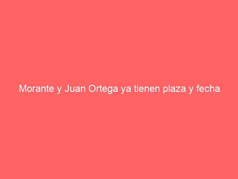 Morante y Juan Ortega ya tienen plaza y fecha ypara su duelo: así será un mano a mano ‘de arte’