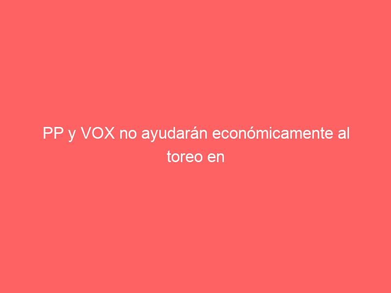 PP y VOX no ayudarán económicamente al toreo en el nuevo pliego de Ciudad Real