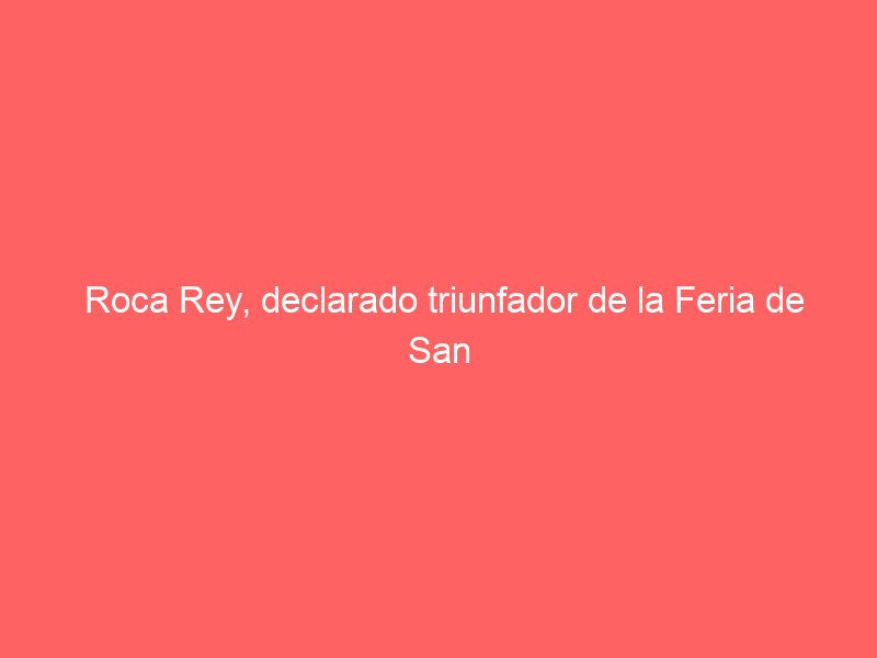 Roca Rey, declarado triunfador de la Feria de San Marcos