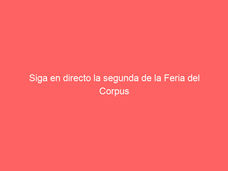Siga en directo la segunda de la Feria del Corpus