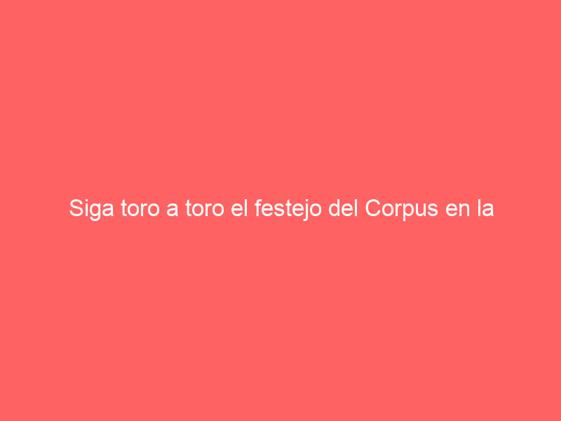 Siga toro a toro el festejo del Corpus en la capital hispalense